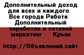 Дополнительный доход для всех и каждого - Все города Работа » Дополнительный заработок и сетевой маркетинг   . Крым